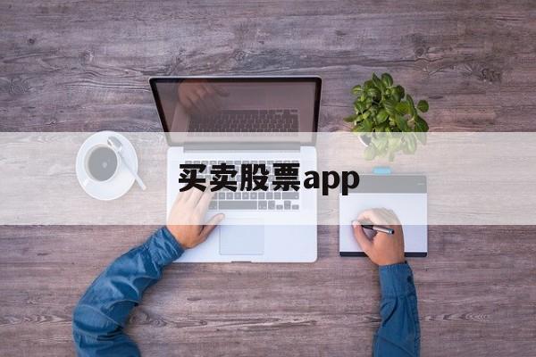 买卖股票app(买卖股票app哪个用的人多)