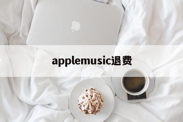 applemusic退费(applemusic 退款)