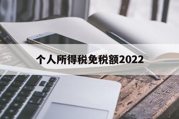 个人所得税免税额2022(个人所得税免税额度是一年6万免税吗?)