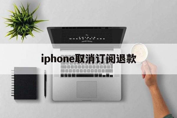 关于iphone取消订阅退款的信息