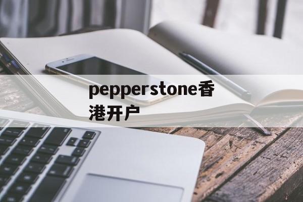 关于pepperstone香港开户的信息