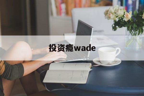 包含投资瘾wade的词条