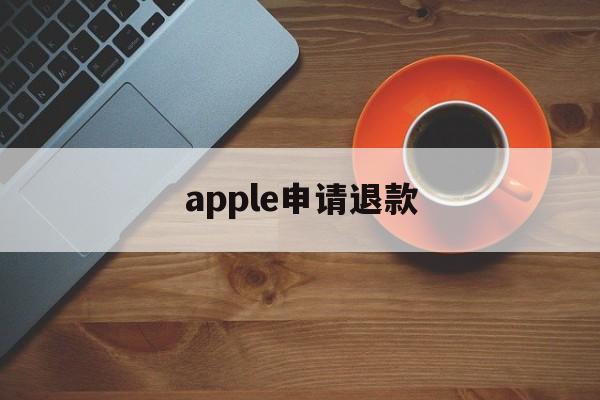 apple申请退款(apple申请退款多久到账)