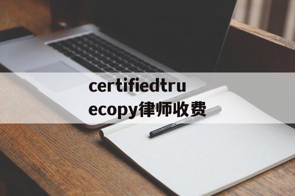 包含certifiedtruecopy律师收费的词条