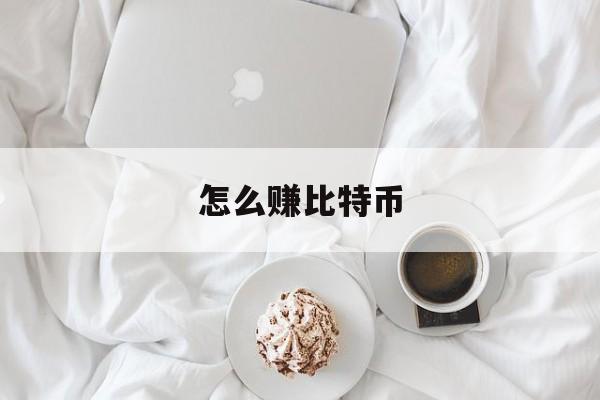 怎么赚比特币(比特币怎么开户)